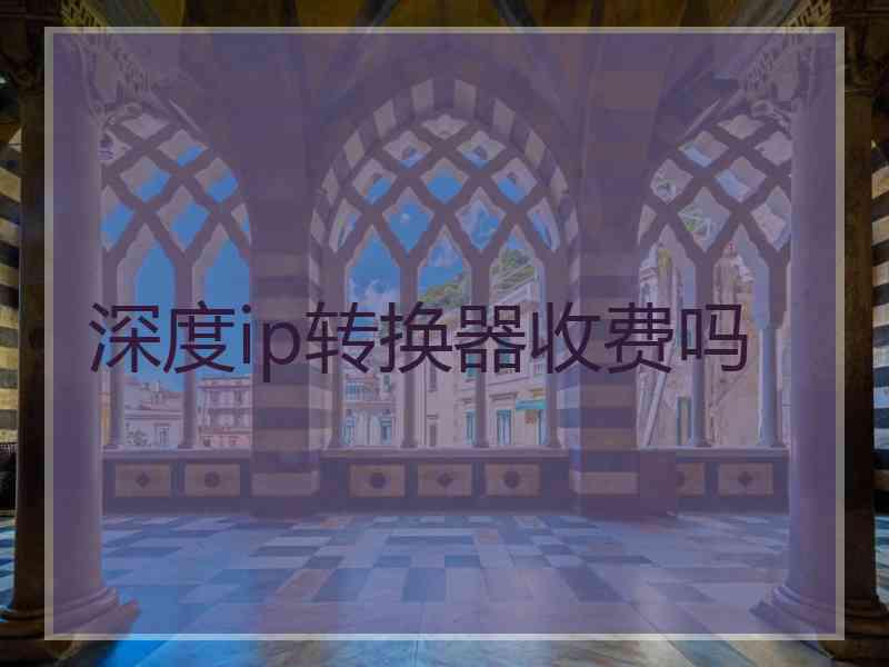 深度ip转换器收费吗