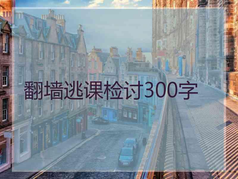 翻墙逃课检讨300字