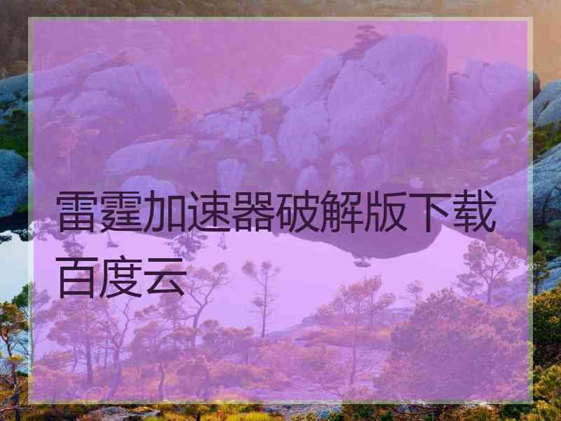 雷霆加速器破解版下载百度云