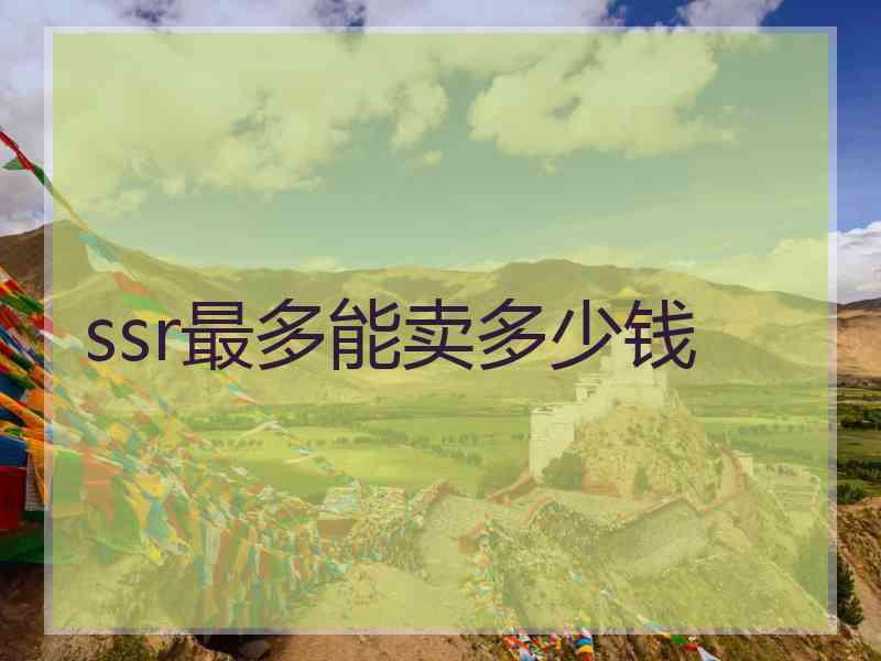 ssr最多能卖多少钱
