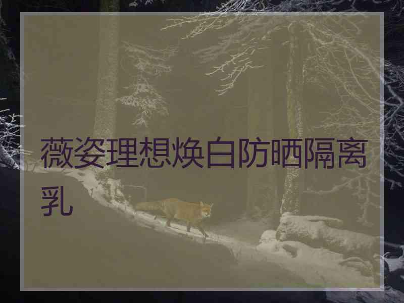薇姿理想焕白防晒隔离乳