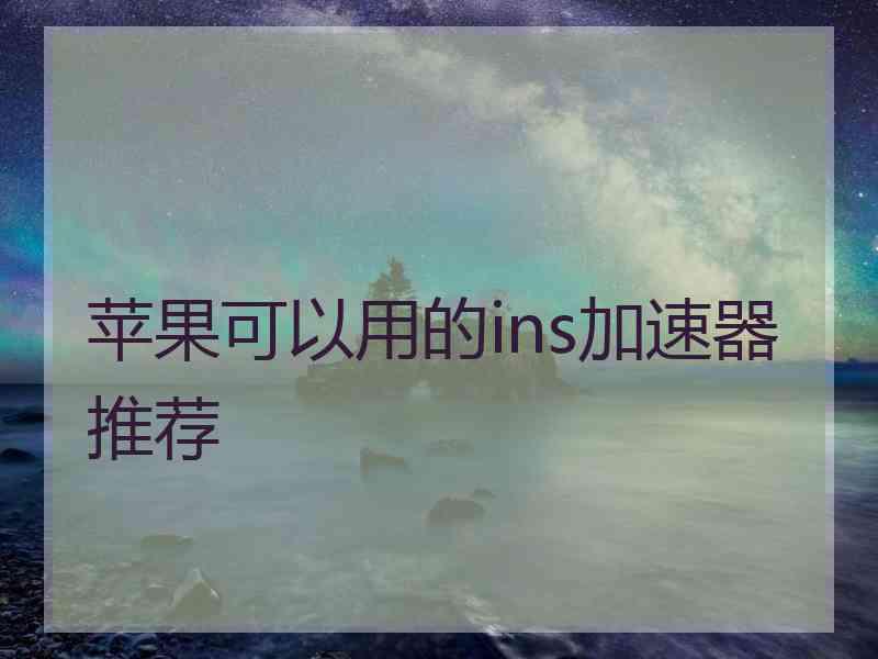 苹果可以用的ins加速器推荐