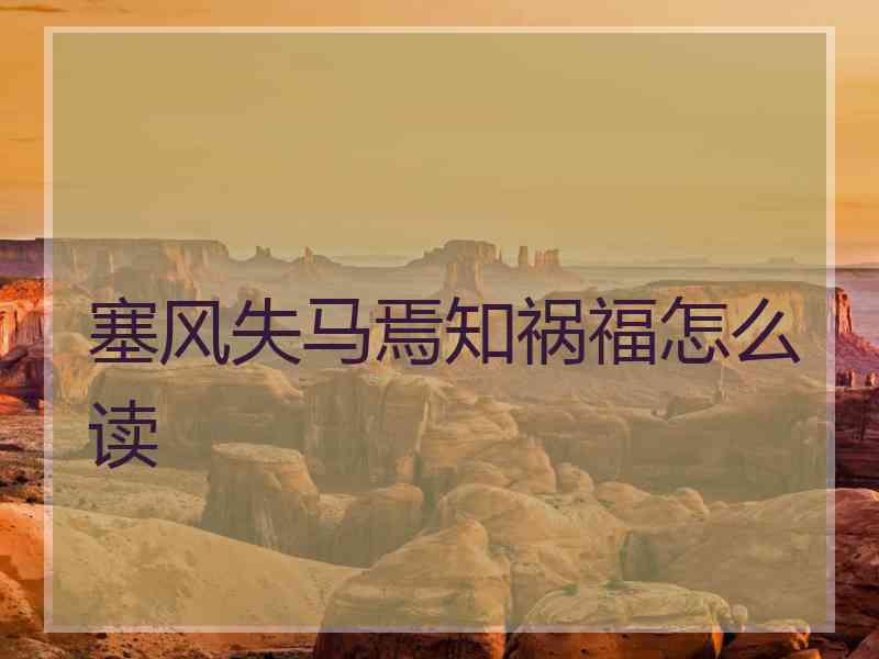 塞风失马焉知祸福怎么读