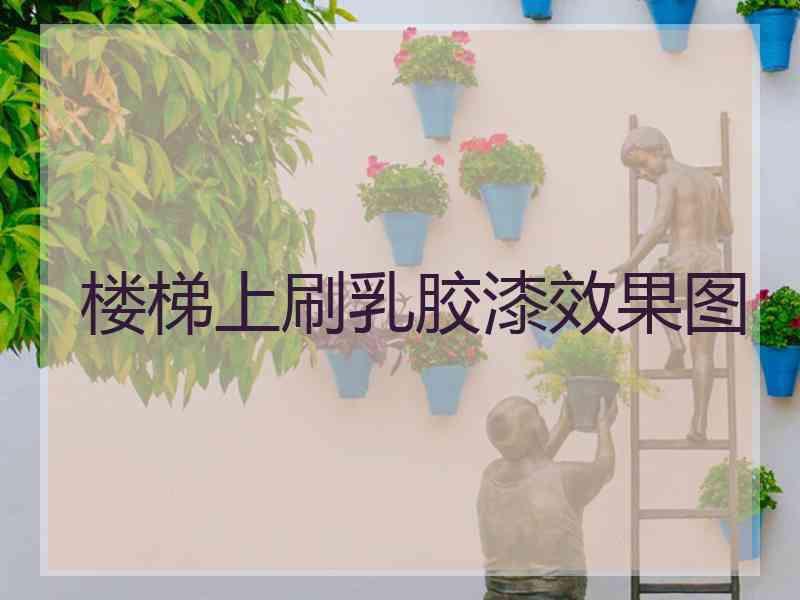 楼梯上刷乳胶漆效果图