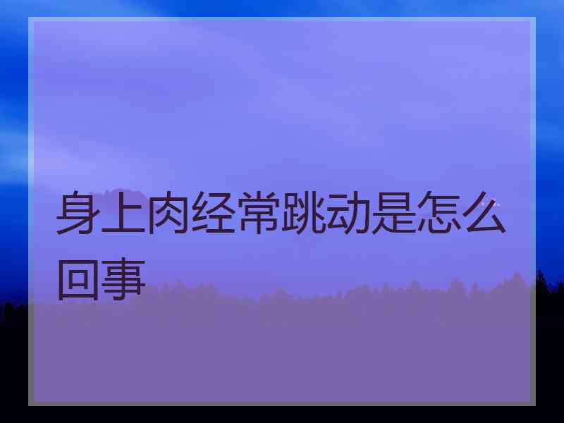 身上肉经常跳动是怎么回事
