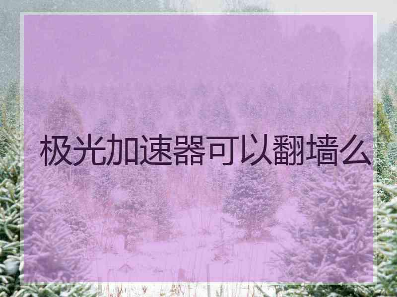 极光加速器可以翻墙么