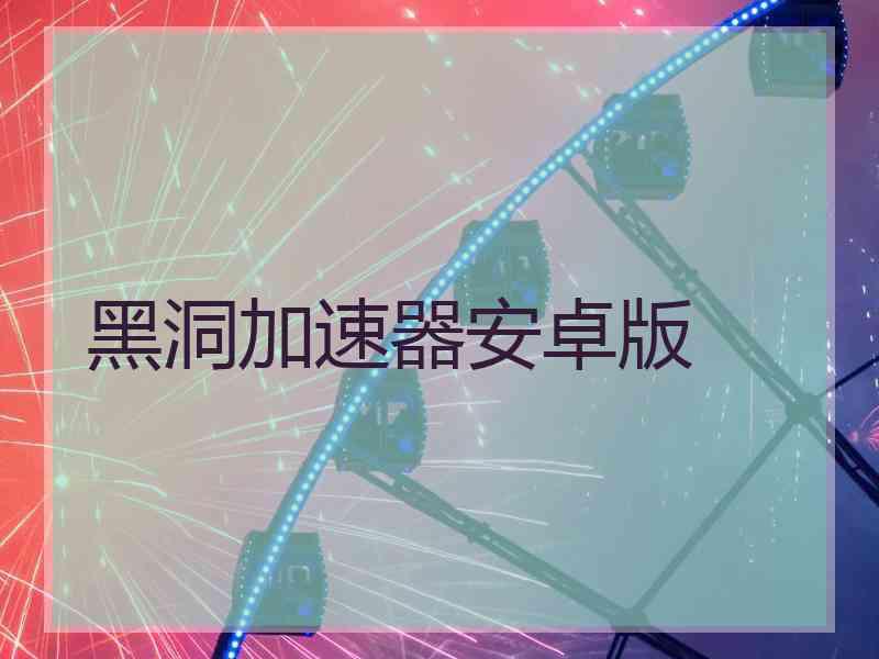 黑洞加速器安卓版