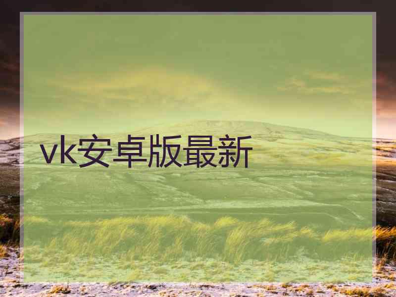 vk安卓版最新