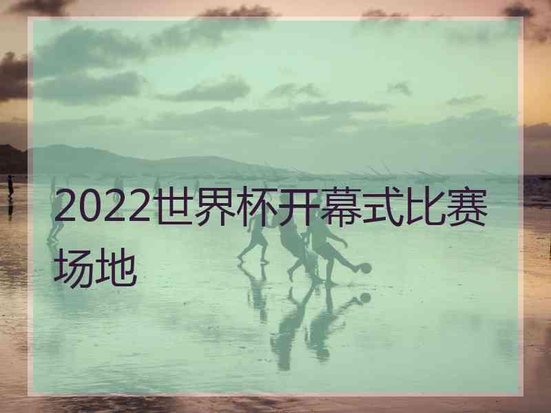 2022世界杯开幕式比赛场地