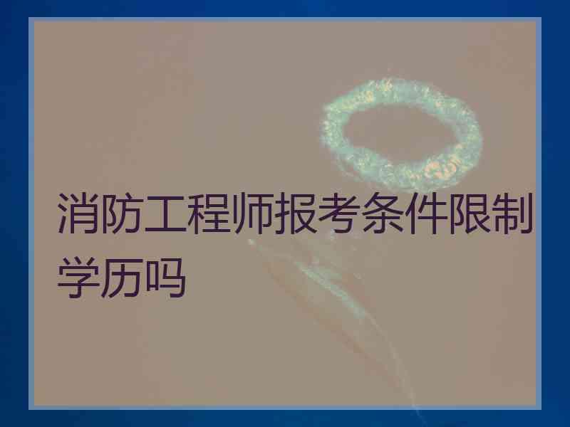 消防工程师报考条件限制学历吗