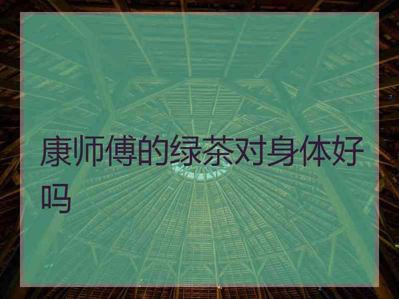 康师傅的绿茶对身体好吗