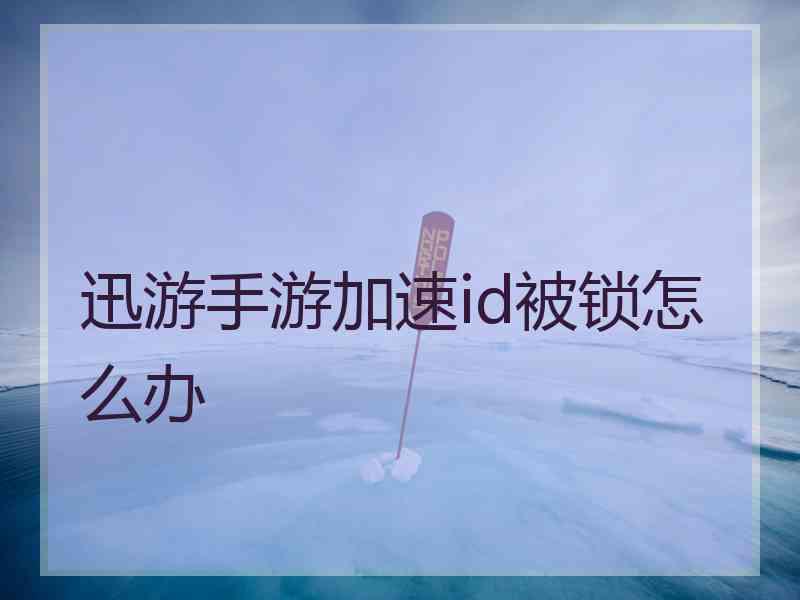 迅游手游加速id被锁怎么办