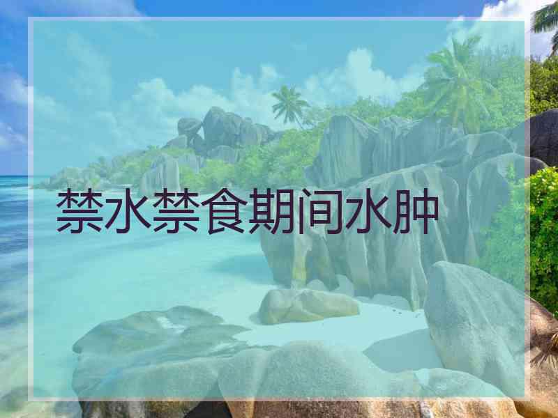 禁水禁食期间水肿