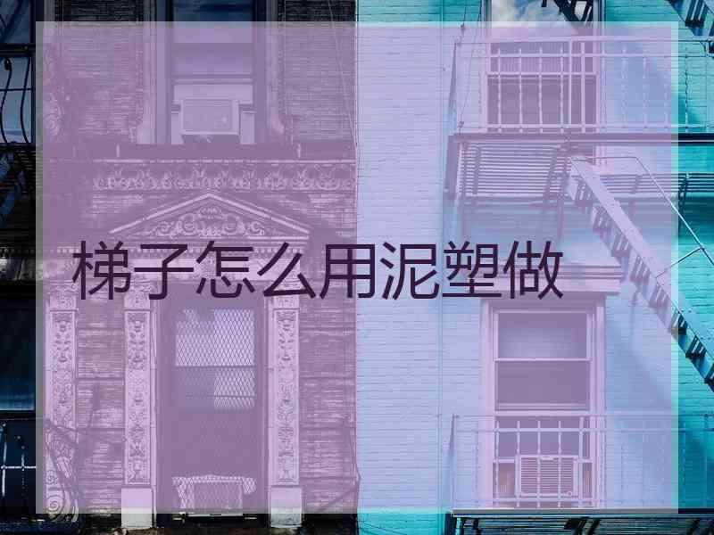 梯子怎么用泥塑做
