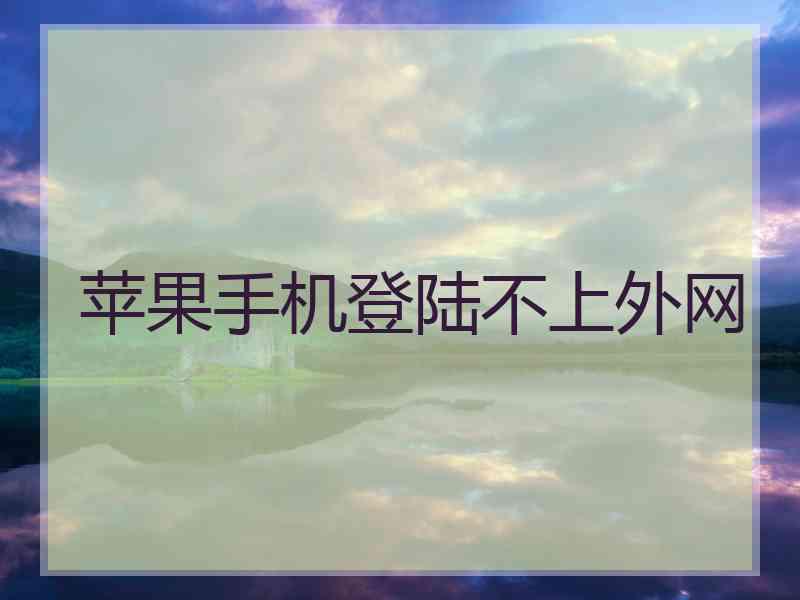 苹果手机登陆不上外网