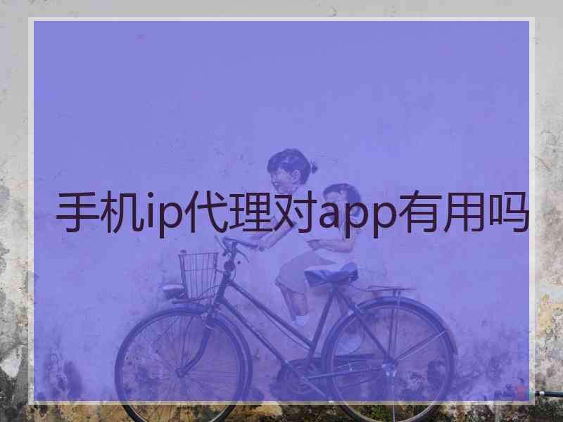 手机ip代理对app有用吗
