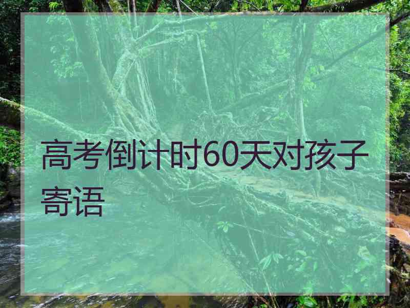 高考倒计时60天对孩子寄语