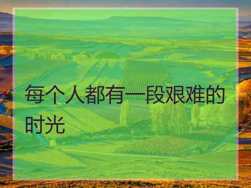 每个人都有一段艰难的时光
