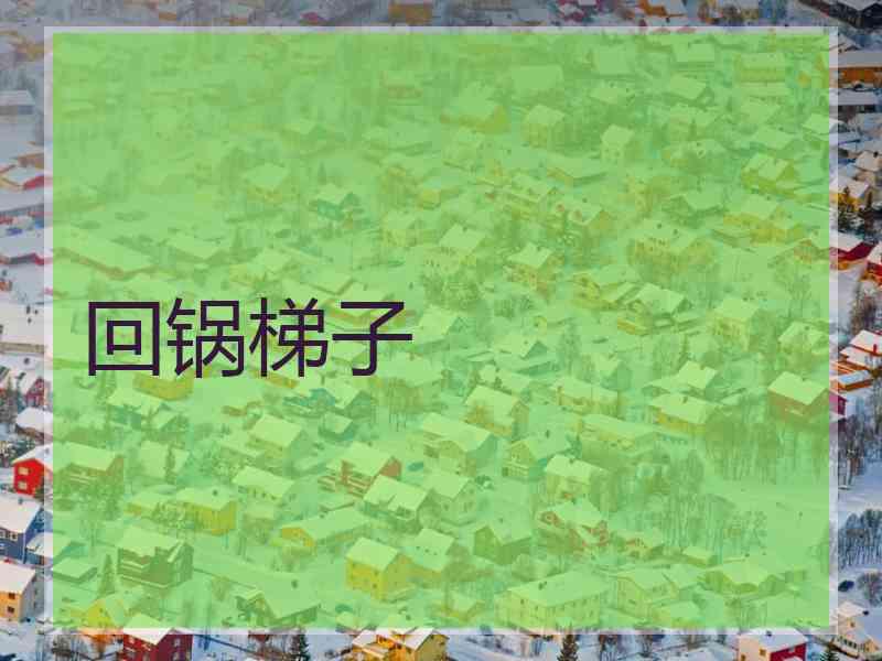 回锅梯子