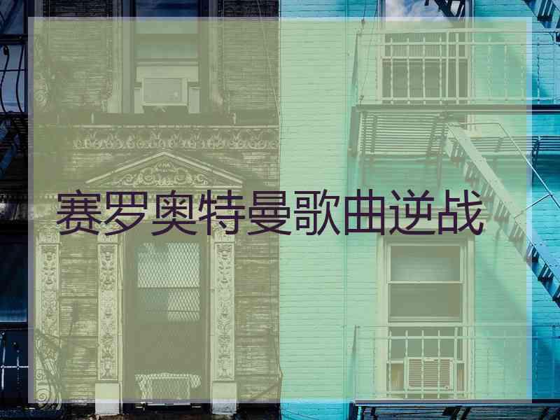 赛罗奥特曼歌曲逆战