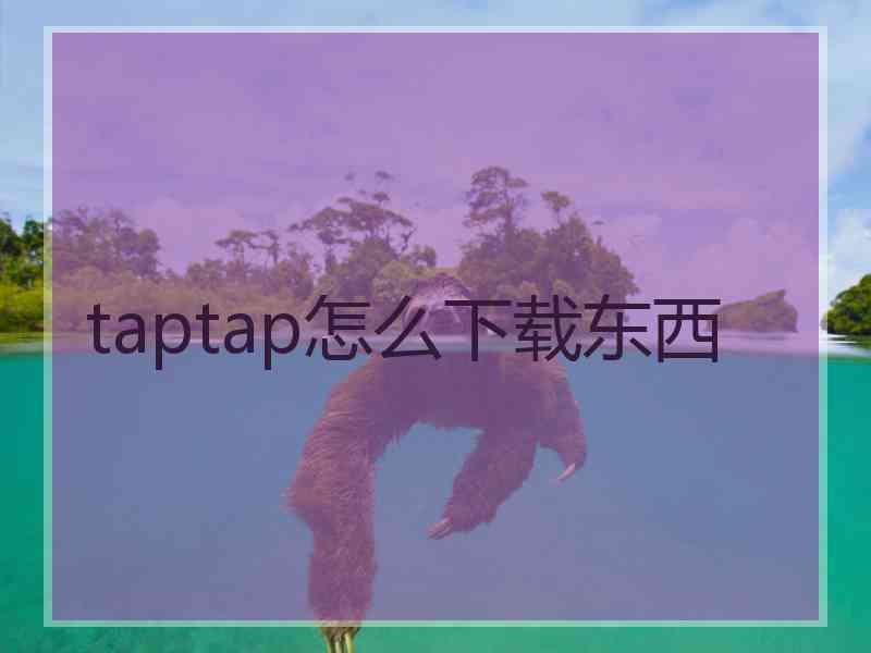 taptap怎么下载东西