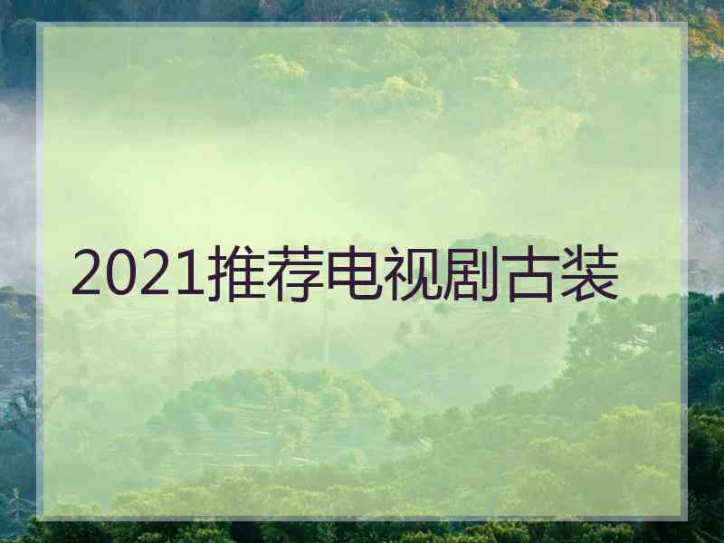 2021推荐电视剧古装