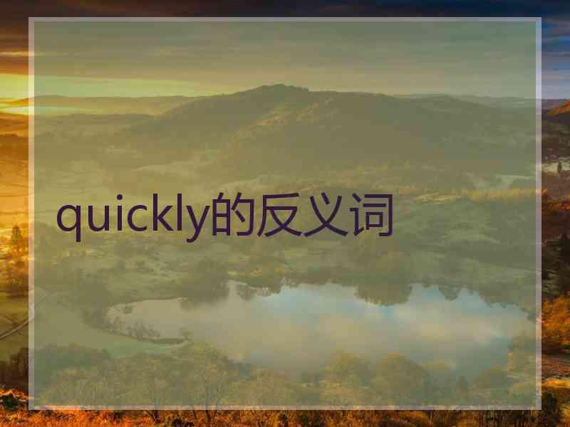 quickly的反义词