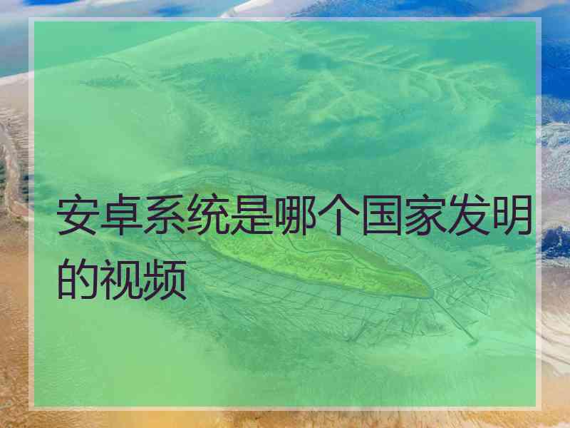 安卓系统是哪个国家发明的视频