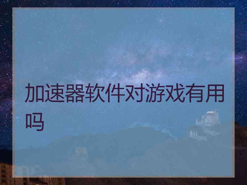 加速器软件对游戏有用吗