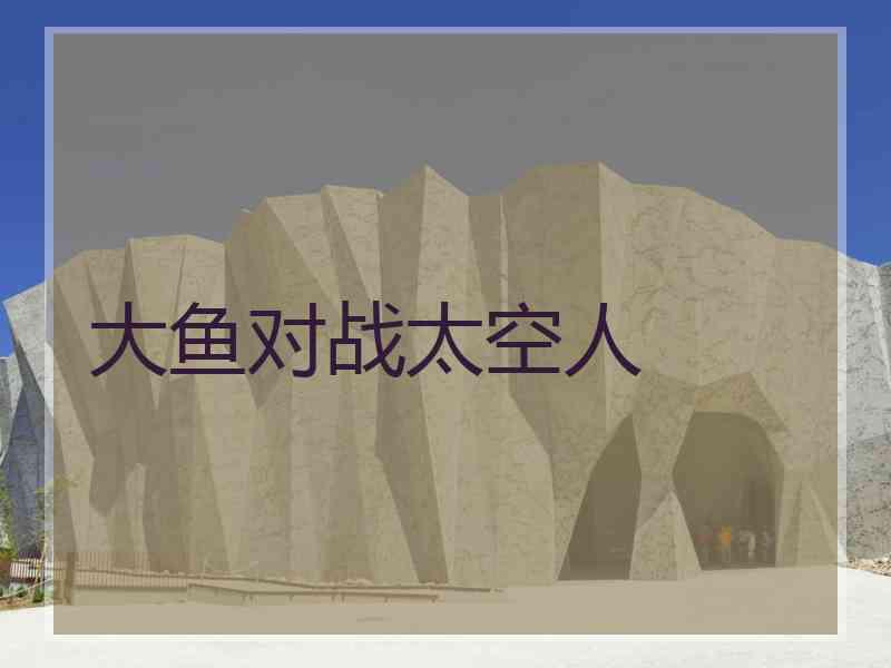 大鱼对战太空人