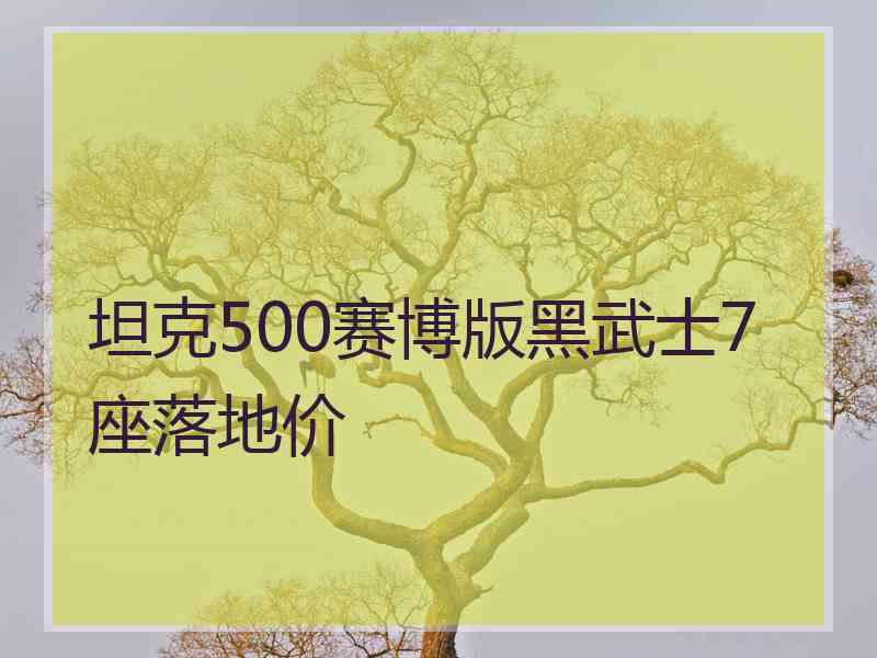 坦克500赛博版黑武士7座落地价