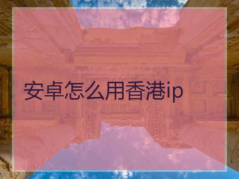 安卓怎么用香港ip