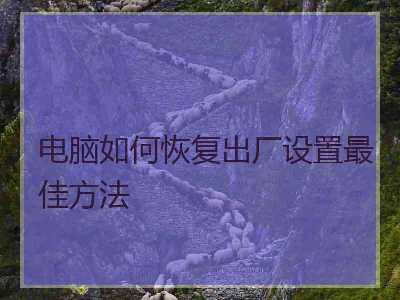 电脑如何恢复出厂设置最佳方法