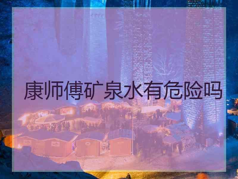 康师傅矿泉水有危险吗