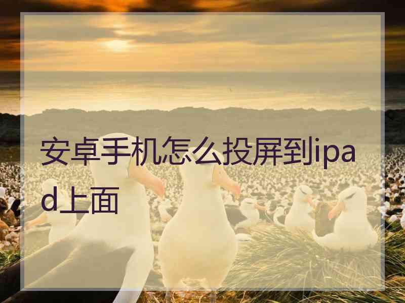 安卓手机怎么投屏到ipad上面