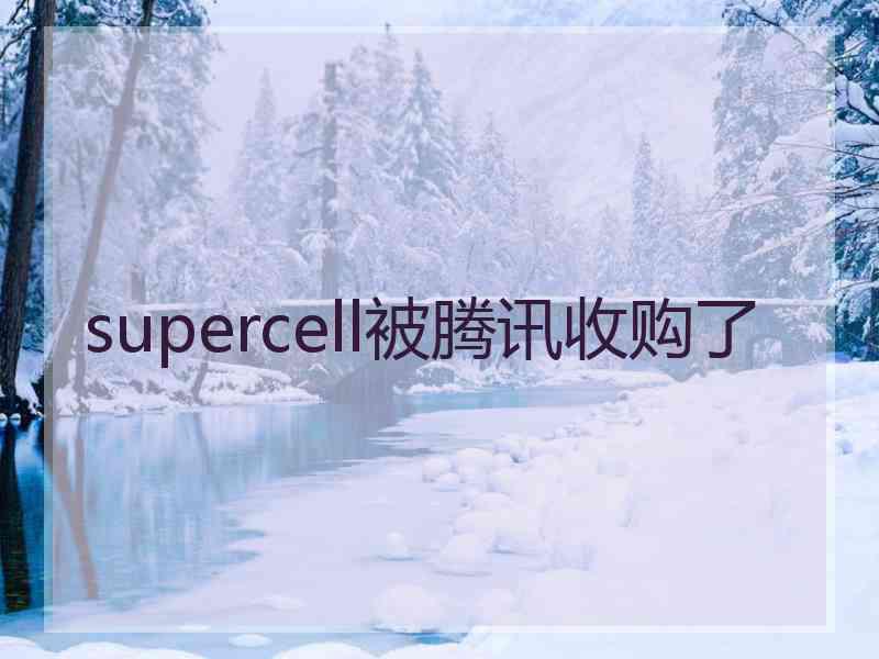 supercell被腾讯收购了
