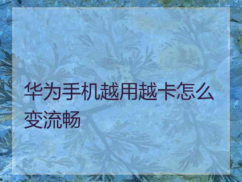 华为手机越用越卡怎么变流畅