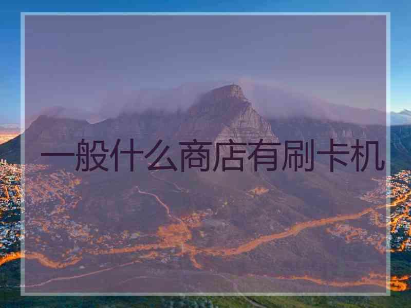 一般什么商店有刷卡机