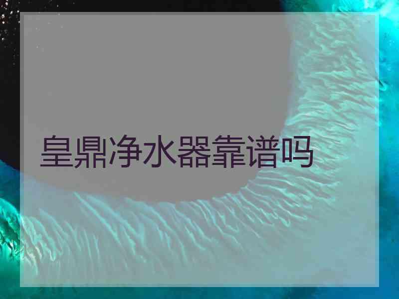 皇鼎净水器靠谱吗