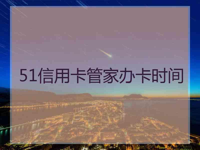 51信用卡管家办卡时间