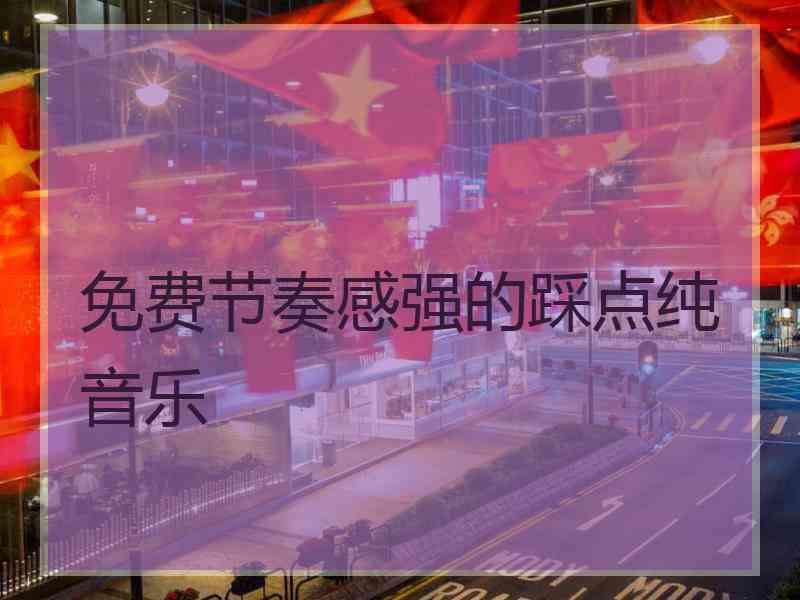 免费节奏感强的踩点纯音乐