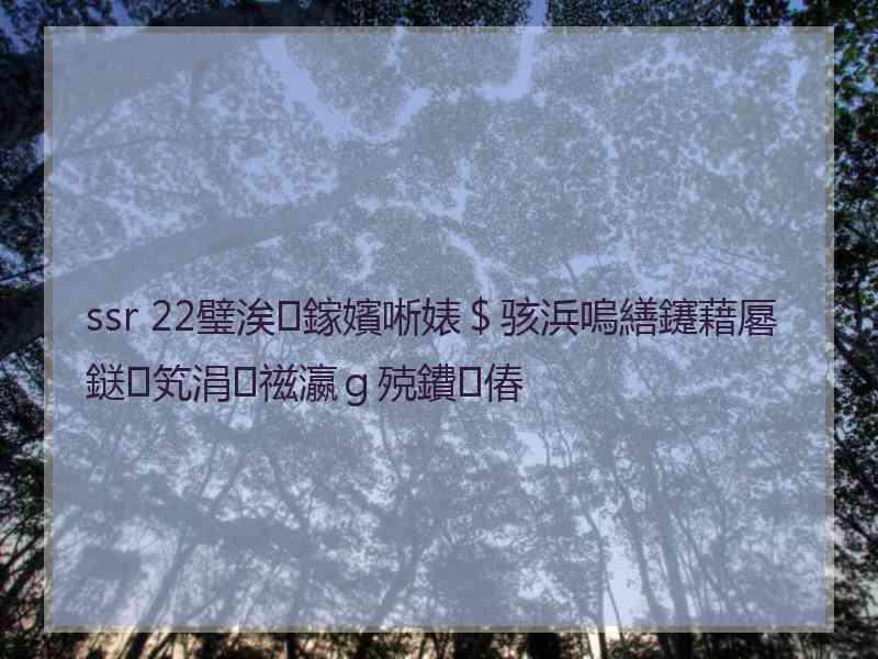 ssr 22璧涘鎵嬪唽婊＄骇浜嗚繕鑳藉厬鎹笂涓禌瀛ｇ殑鐨偆