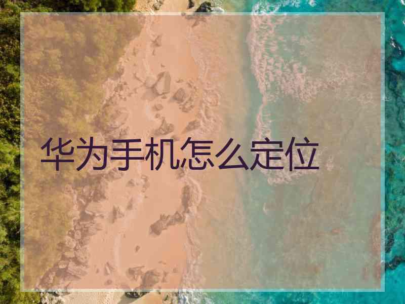 华为手机怎么定位