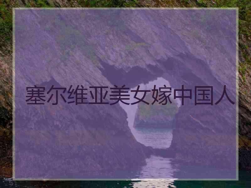 塞尔维亚美女嫁中国人