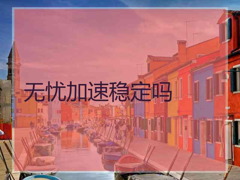 无忧加速稳定吗