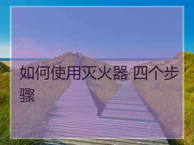 如何使用灭火器 四个步骤
