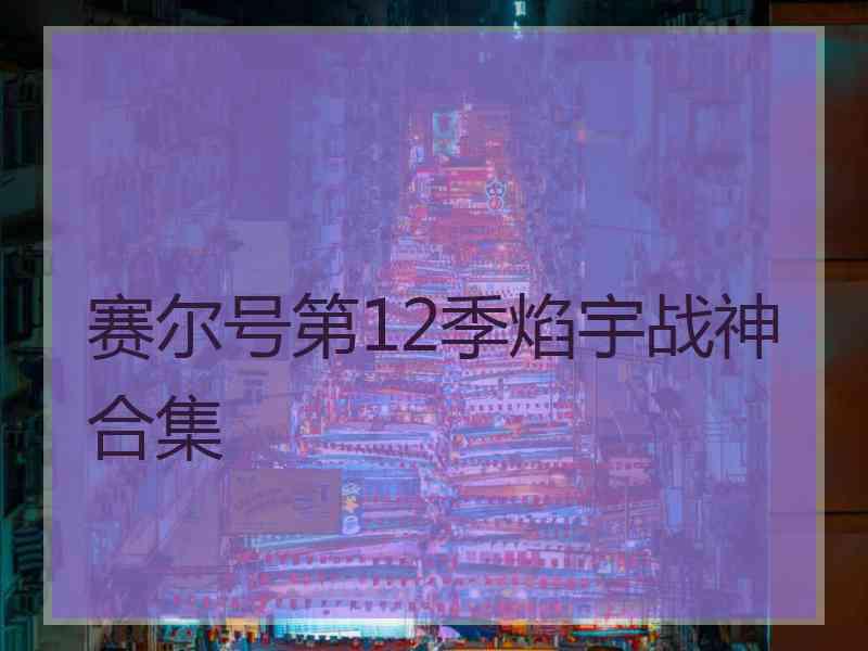 赛尔号第12季焰宇战神合集