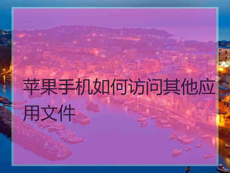 苹果手机如何访问其他应用文件