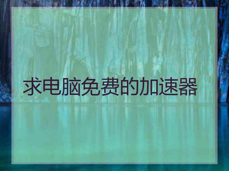 求电脑免费的加速器