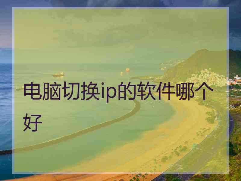 电脑切换ip的软件哪个好